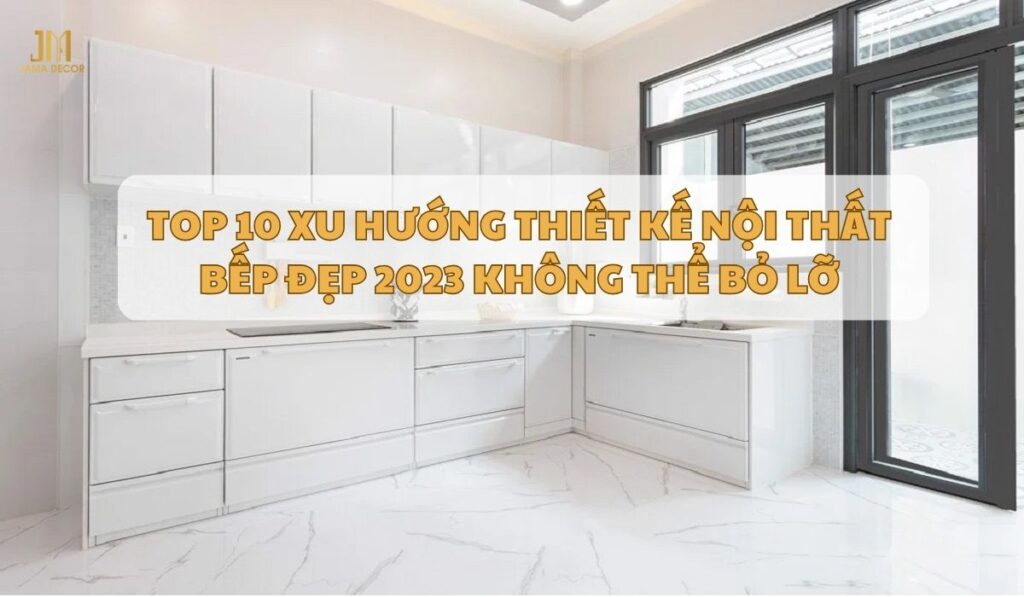 Top 10 xu huong thiet ke noi that bep dep 2023 ban khong the bo lo